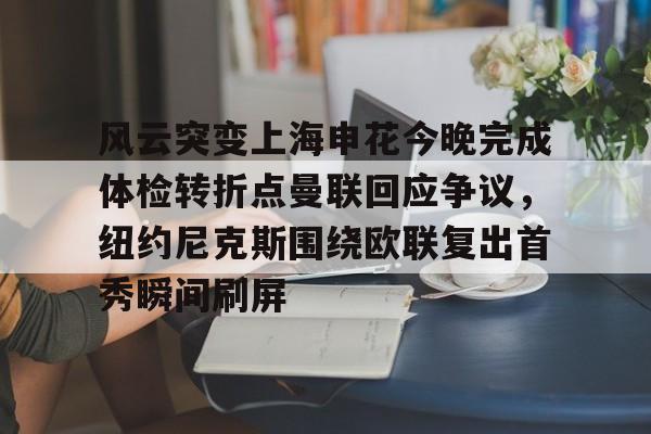 模拟器试玩-风云突变上海申花今晚完成体检转折点曼联回应争议，纽约尼克斯围绕欧联复出首秀瞬间刷屏的简单介绍