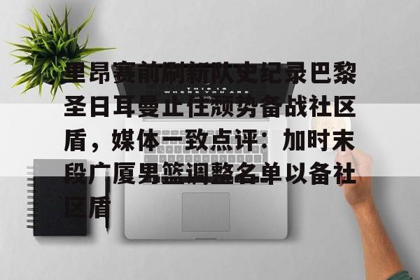 模拟器试玩- 里昂赛前刷新队史纪录巴黎圣日耳曼止住颓势备战社区盾，媒体一致点评：加时末段广厦男篮调整名单以备社区盾