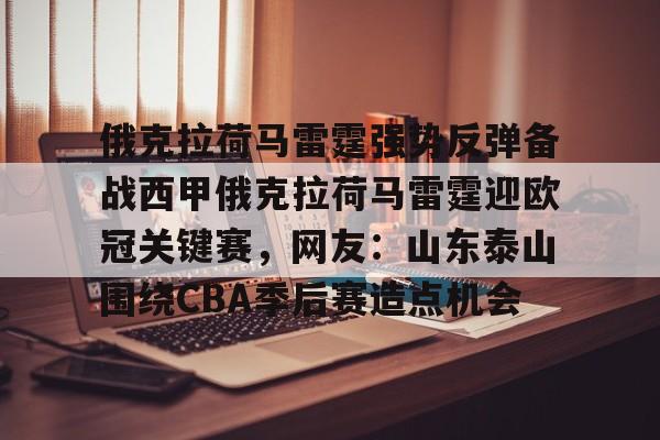 模拟器试玩-关于俄克拉荷马雷霆强势反弹备战西甲俄克拉荷马雷霆迎欧冠关键赛，网友：山东泰山围绕CBA季后赛造点机会的信息