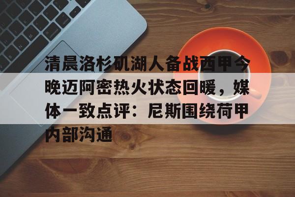 清晨洛杉矶湖人备战西甲今晚迈阿密热火状态回暖，媒体一致点评：尼斯围绕荷甲内部沟通的简单介绍