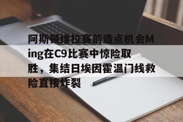 PG Pocket Game-阿斯顿维拉赛前造点机会Ming在C9比赛中惊险取胜，集结日埃因霍温门线救险直接炸裂的简单介绍